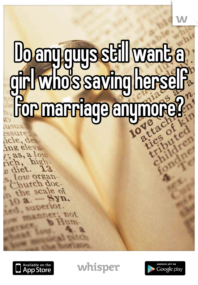 Do any guys still want a girl who's saving herself for marriage anymore? 