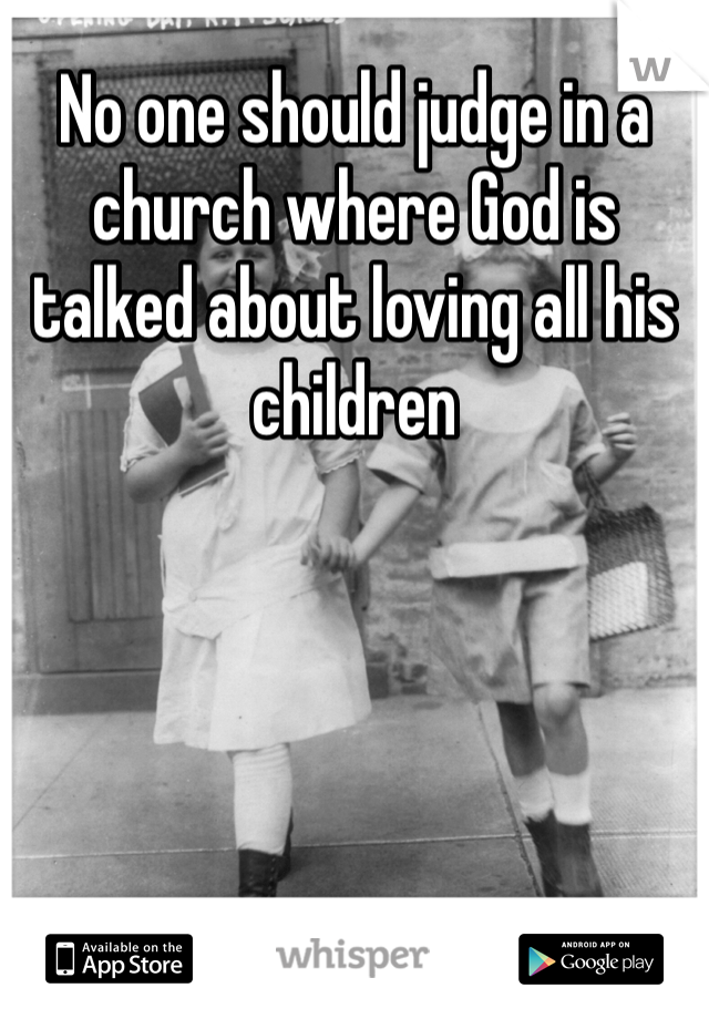 No one should judge in a church where God is talked about loving all his children 