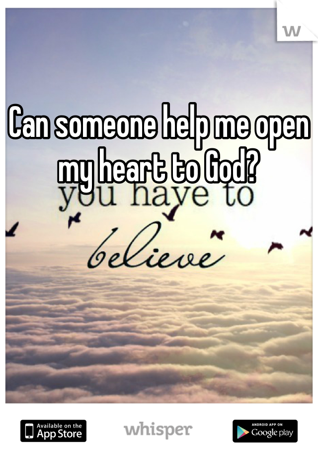 Can someone help me open my heart to God?