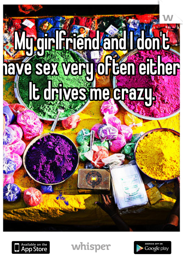 My girlfriend and I don't have sex very often either. It drives me crazy. 