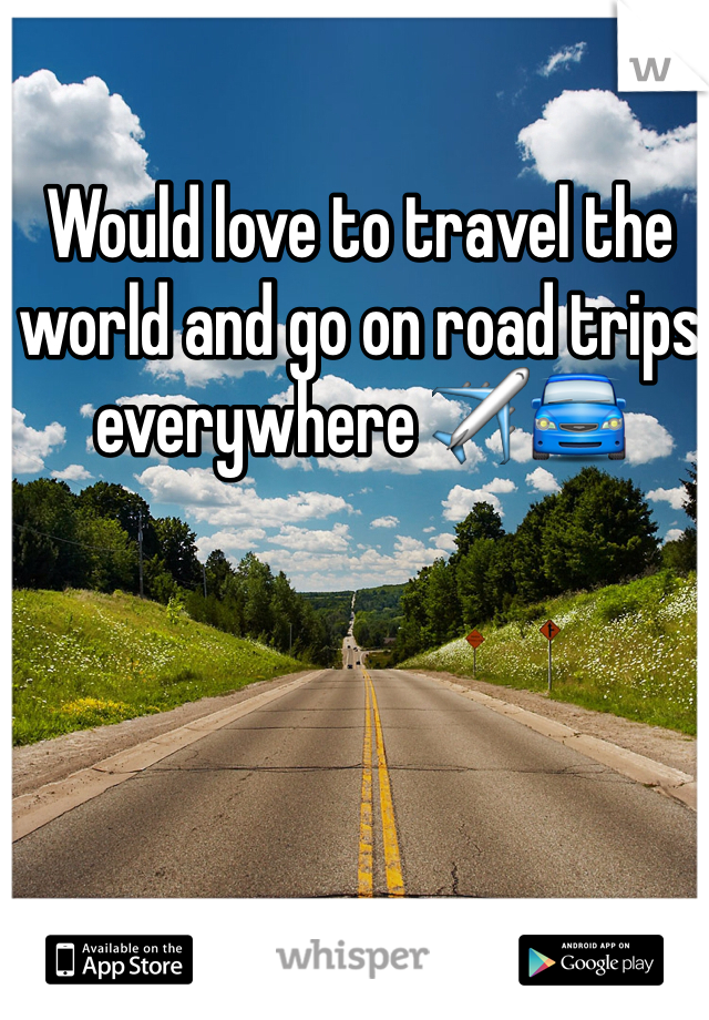 Would love to travel the world and go on road trips everywhere ✈️🚘