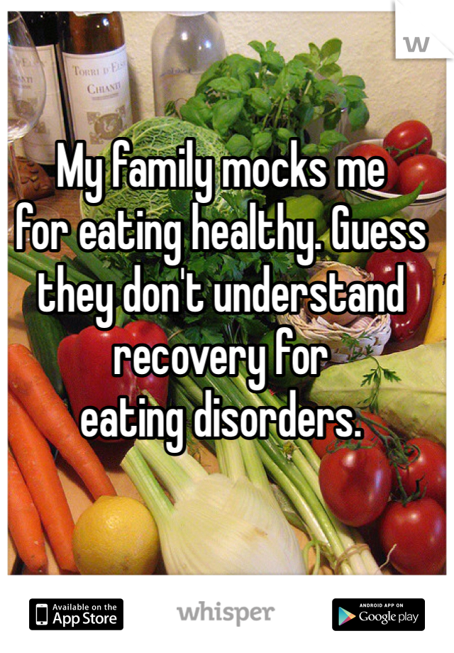 My family mocks me 
for eating healthy. Guess 
they don't understand 
recovery for 
eating disorders. 