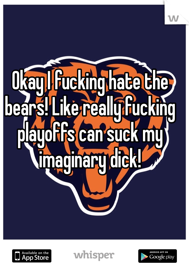 Okay I fucking hate the bears! Like really fucking playoffs can suck my imaginary dick! 