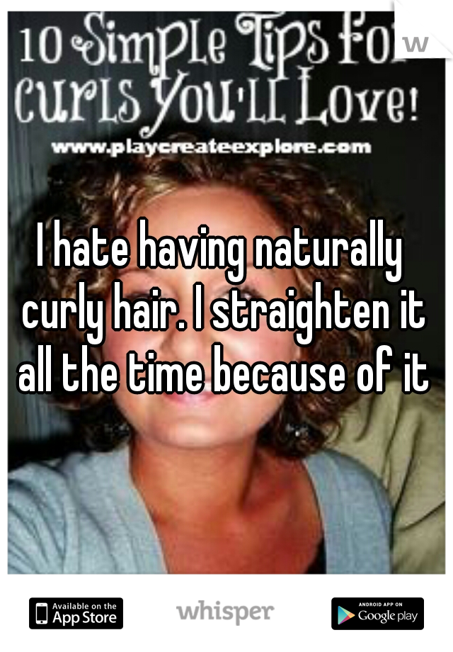 I hate having naturally curly hair. I straighten it all the time because of it