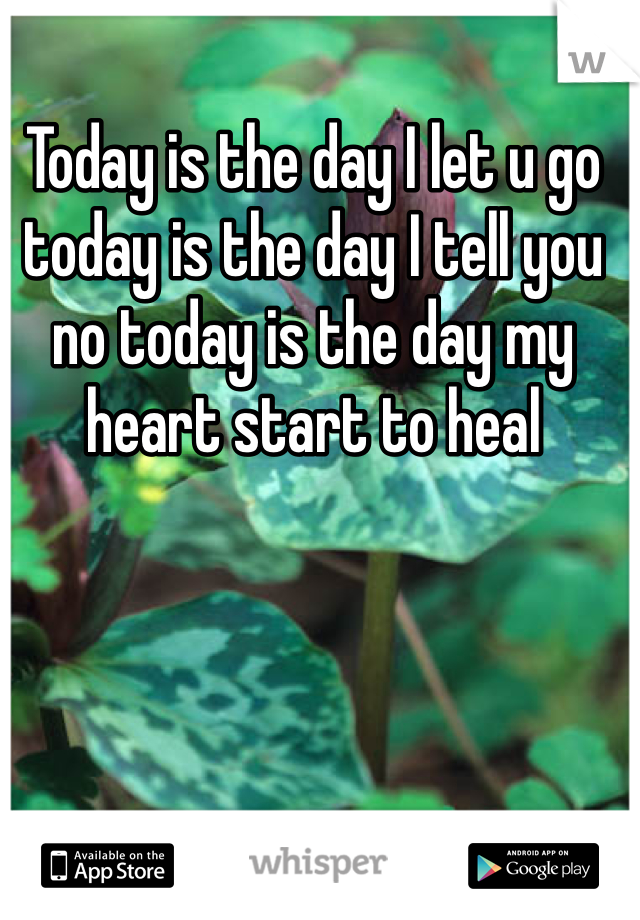 Today is the day I let u go today is the day I tell you no today is the day my heart start to heal 