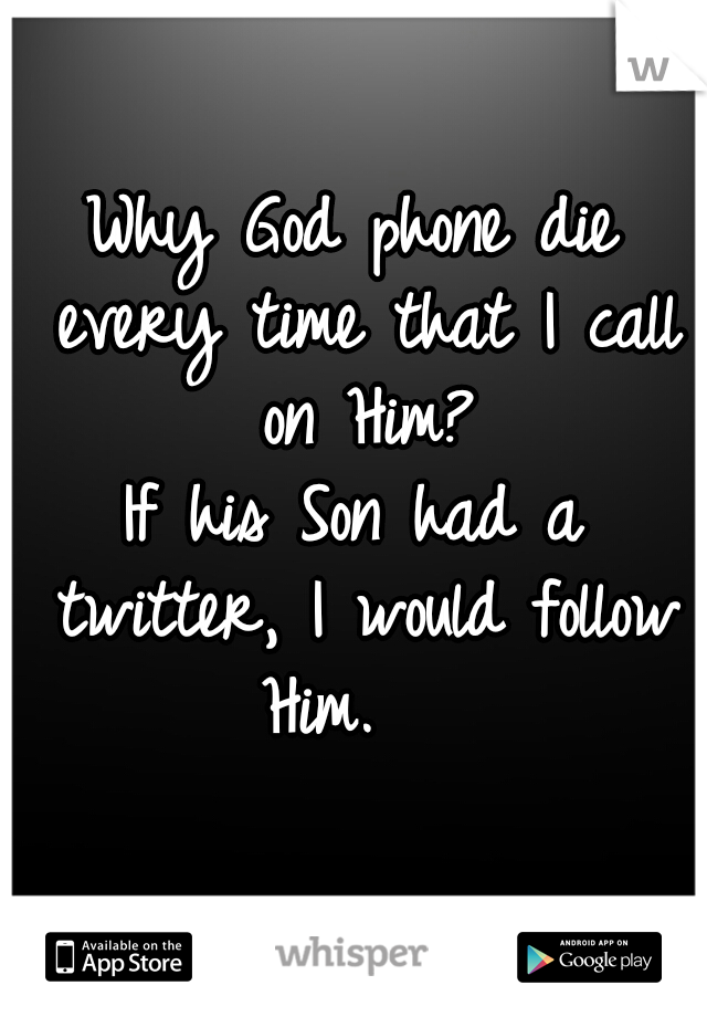 Why God phone die every time that I call on Him?
If his Son had a twitter, I would follow Him.   