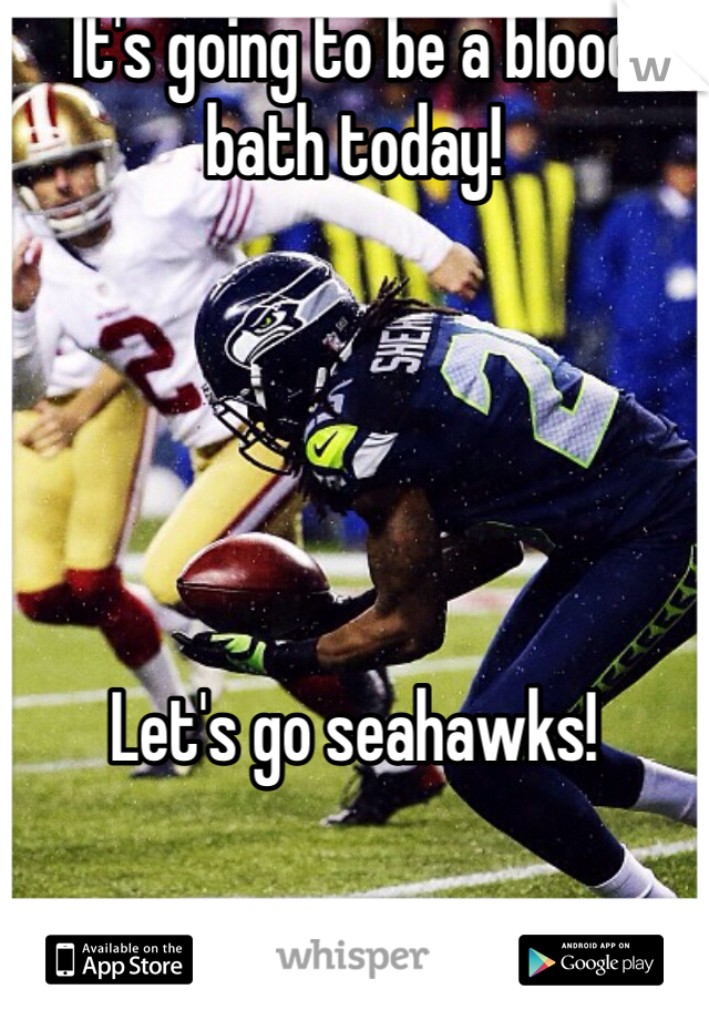 It's going to be a blood bath today! 





Let's go seahawks!