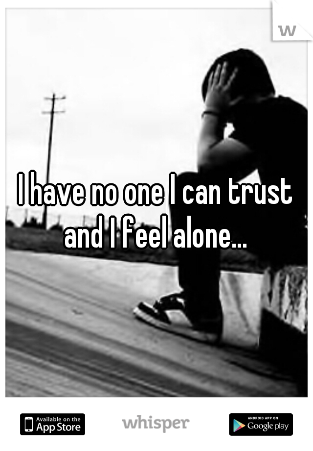 I have no one I can trust and I feel alone... 