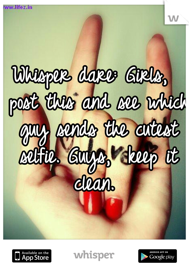 Whisper dare: Girls,  post this and see which guy sends the cutest selfie. Guys,  keep it clean. 