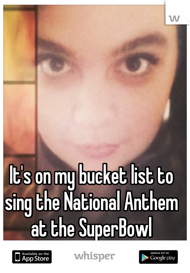 It's on my bucket list to sing the National Anthem at the SuperBowl