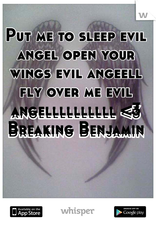 Put me to sleep evil angel open your wings evil angeell fly over me evil angellllllllll <3
Breaking Benjamin  