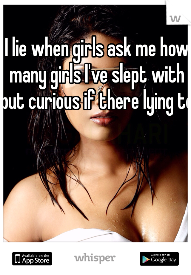 I lie when girls ask me how many girls I've slept with but curious if there lying to