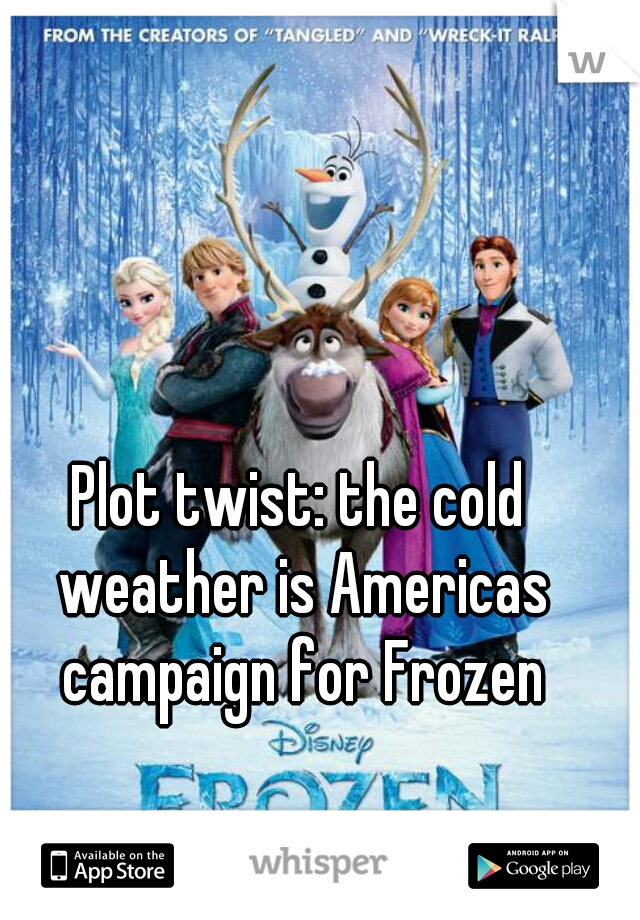 Plot twist: the cold weather is Americas campaign for Frozen