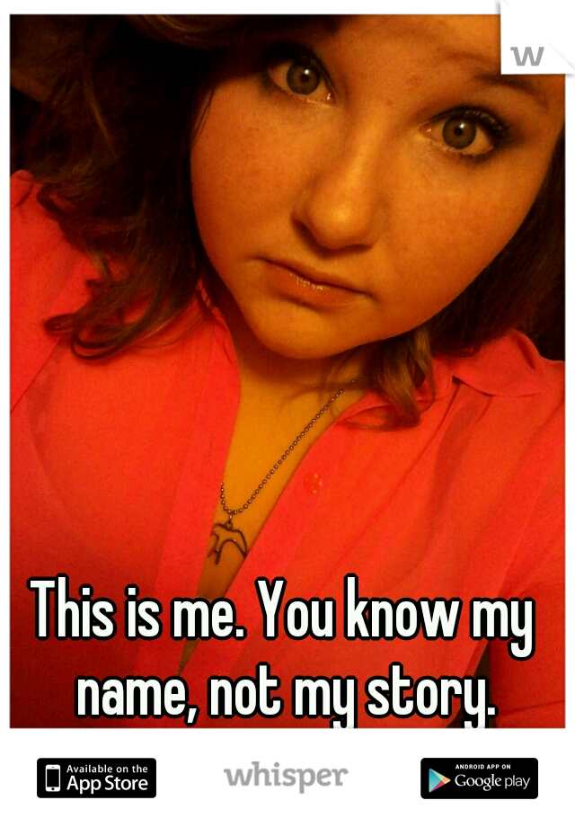 This is me. You know my name, not my story.