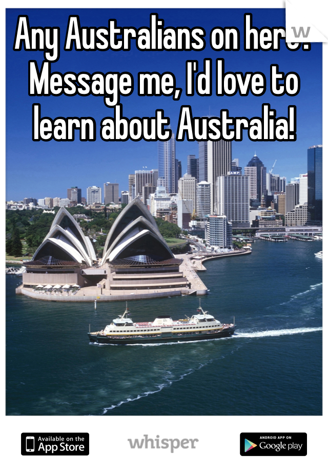 Any Australians on here? Message me, I'd love to learn about Australia!