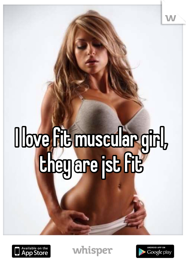 I love fit muscular girl, they are jst fit