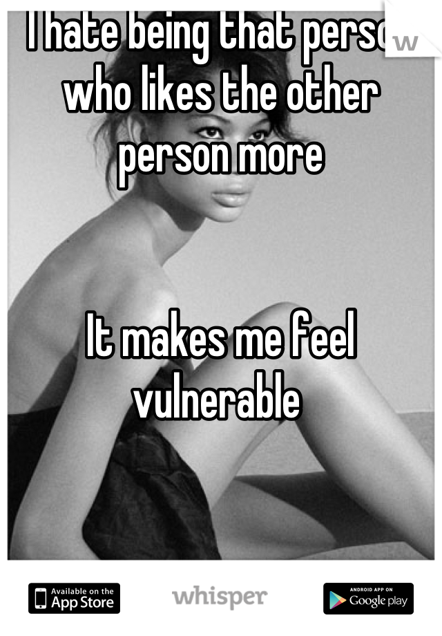 I hate being that person who likes the other person more


It makes me feel vulnerable 