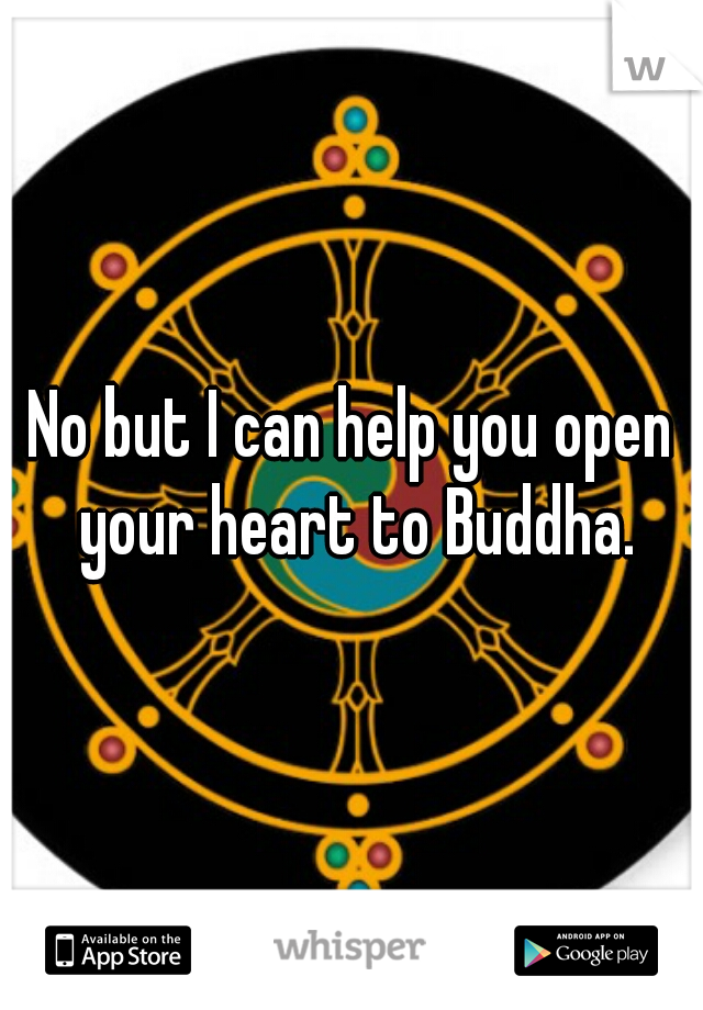 No but I can help you open your heart to Buddha.