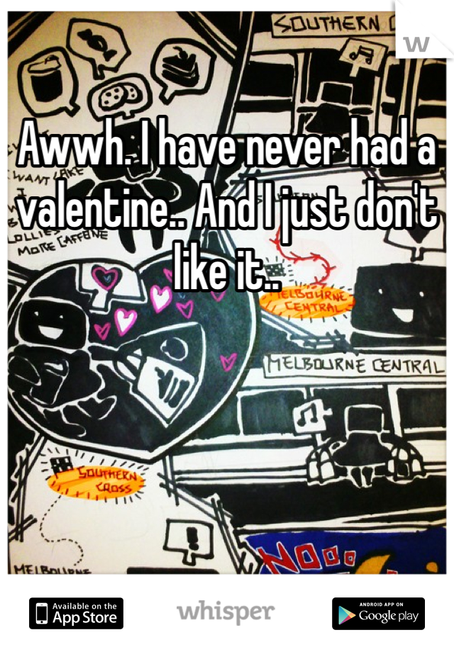 Awwh. I have never had a valentine.. And I just don't like it..