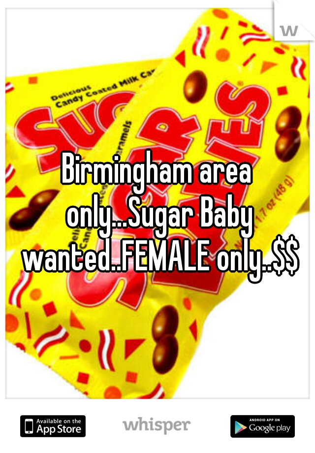 Birmingham area only...Sugar Baby wanted..FEMALE only..$$