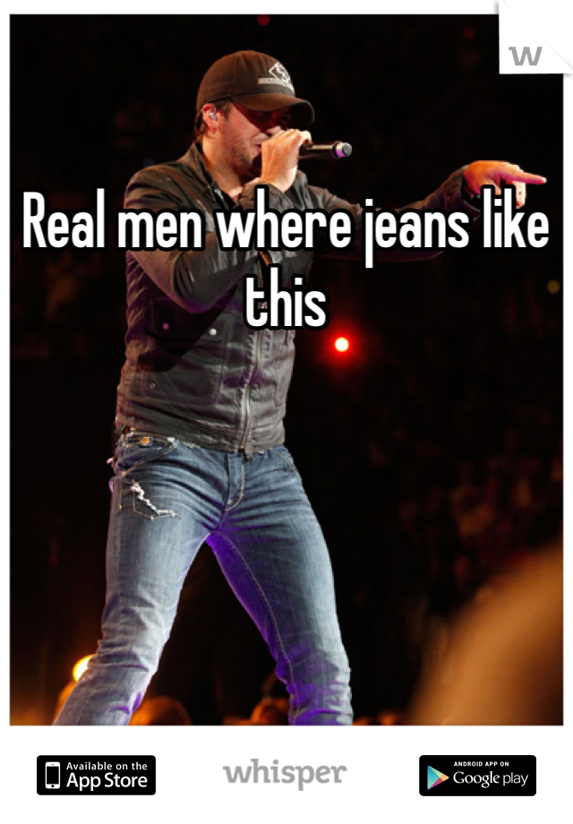 Real men where jeans like this 