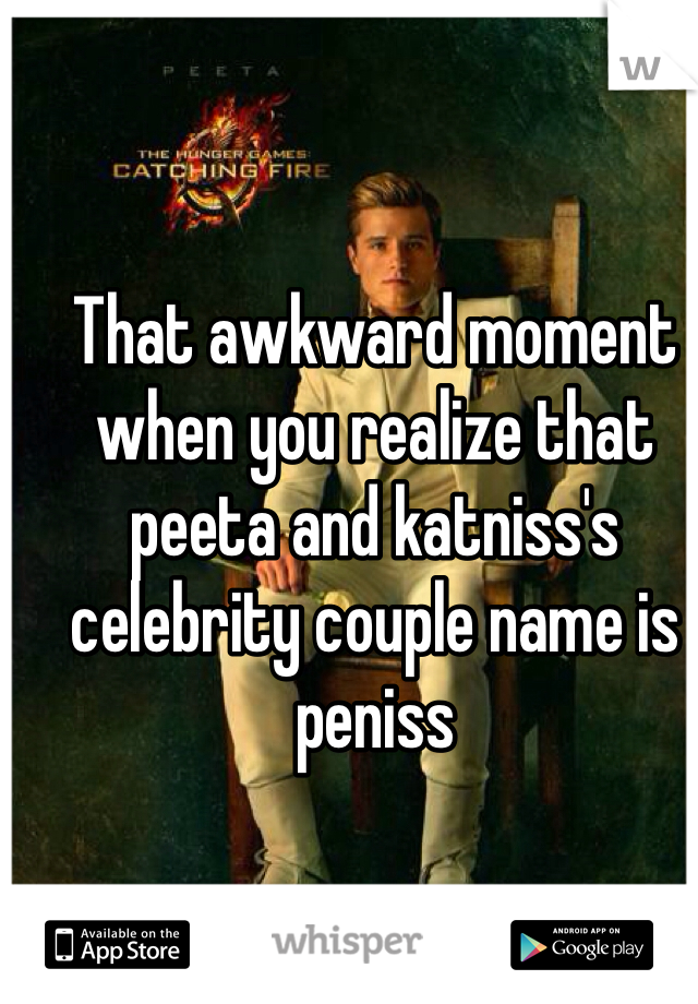 That awkward moment when you realize that peeta and katniss's celebrity couple name is peniss 