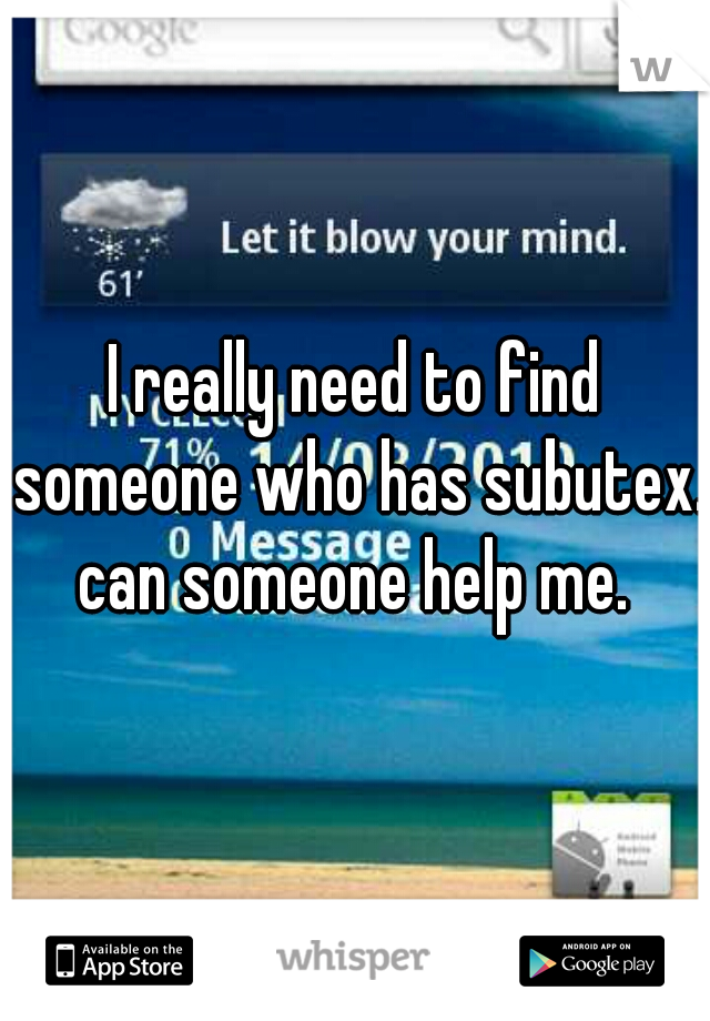 I really need to find someone who has subutex. can someone help me. 