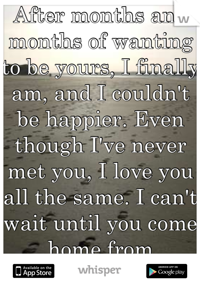 After months and months of wanting to be yours, I finally am, and I couldn't be happier. Even though I've never met you, I love you all the same. I can't wait until you come home from deployment. 