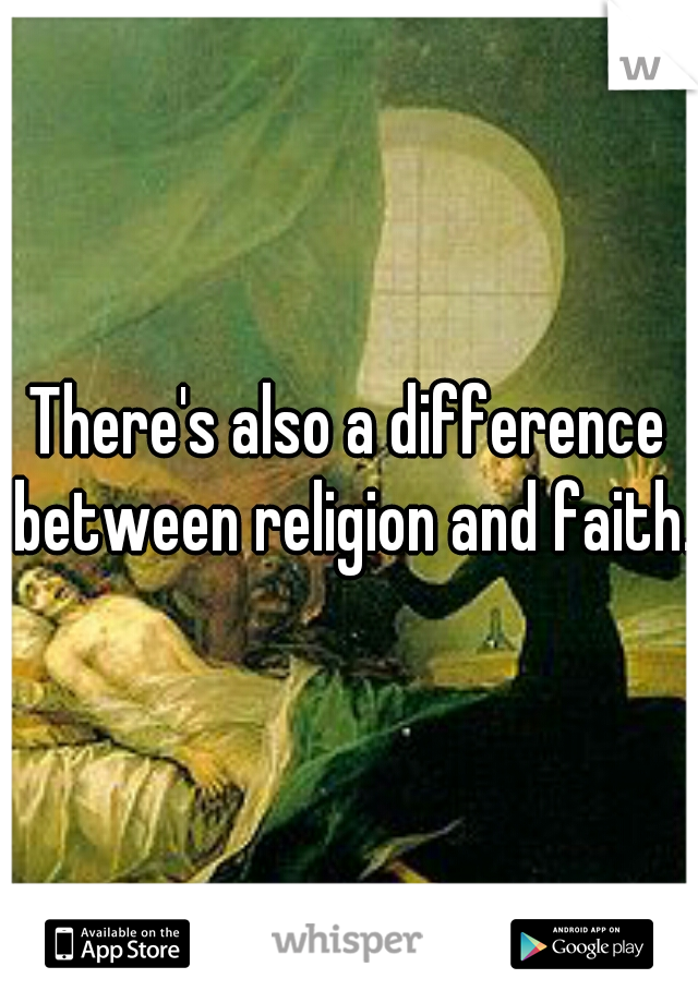 There's also a difference between religion and faith.