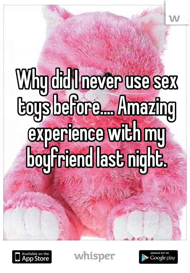 Why did I never use sex toys before.... Amazing experience with my boyfriend last night.  