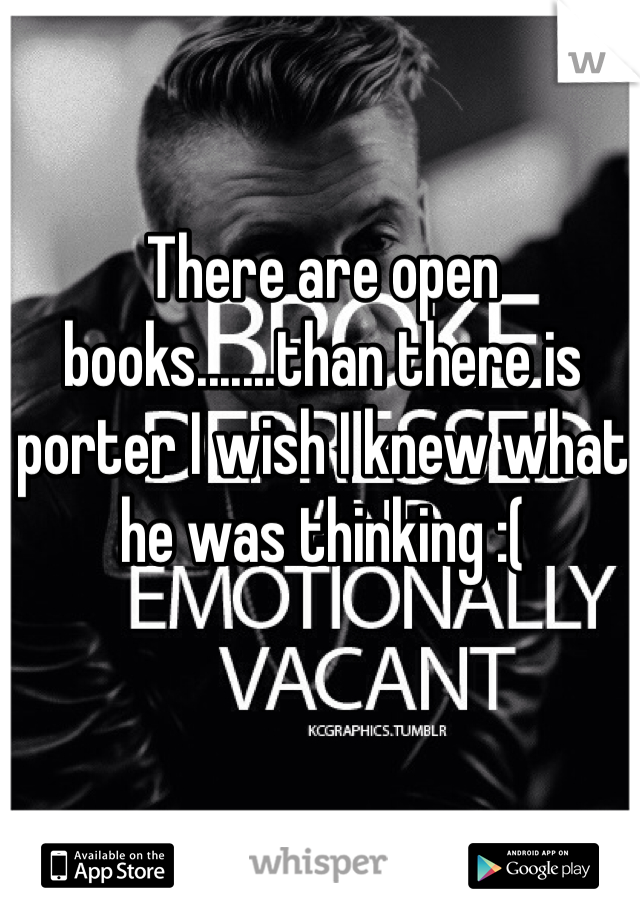 There are open books.......than there is porter I wish I knew what he was thinking :(