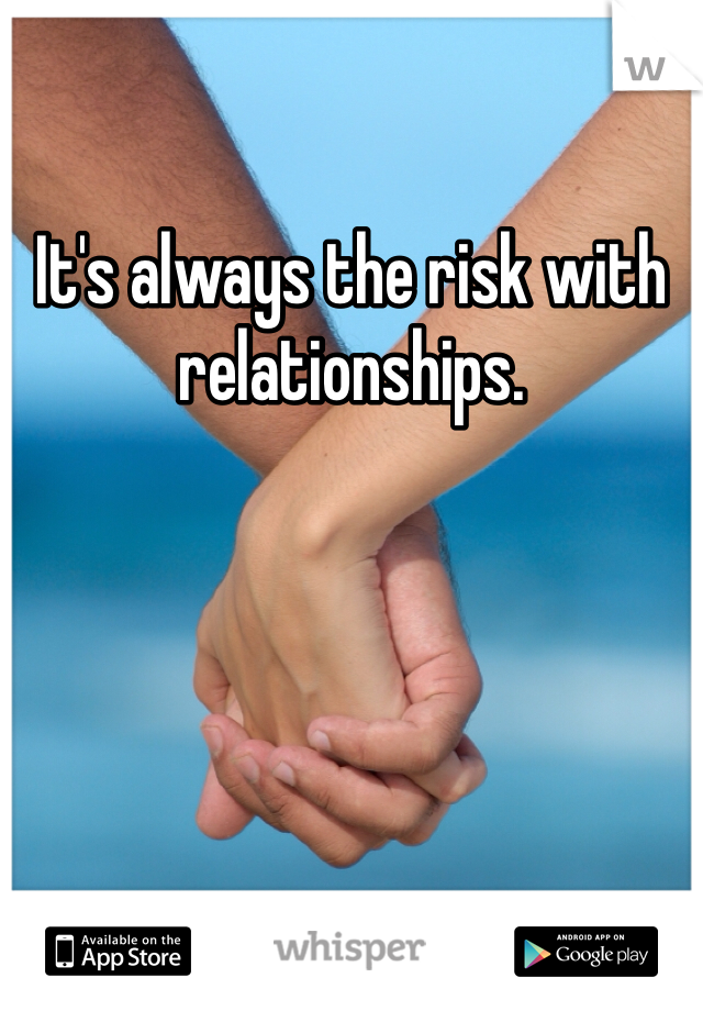 It's always the risk with relationships. 