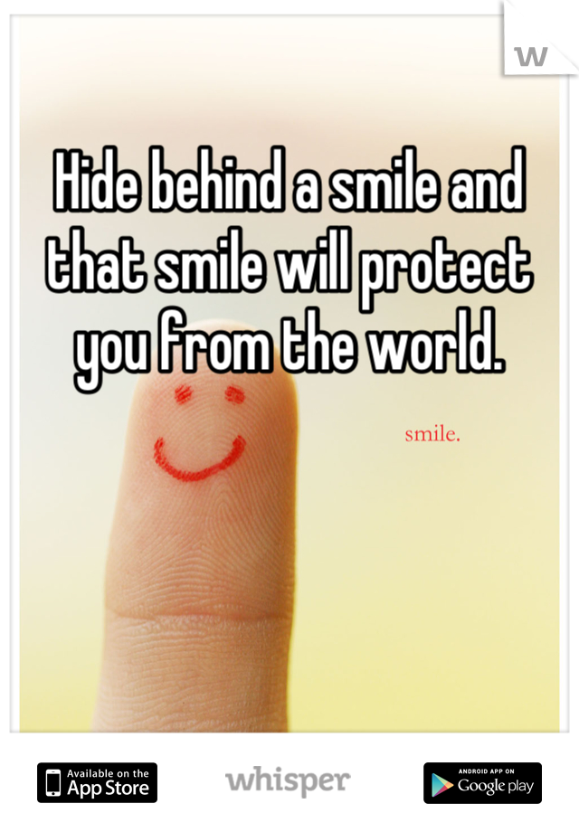 Hide behind a smile and that smile will protect you from the world.