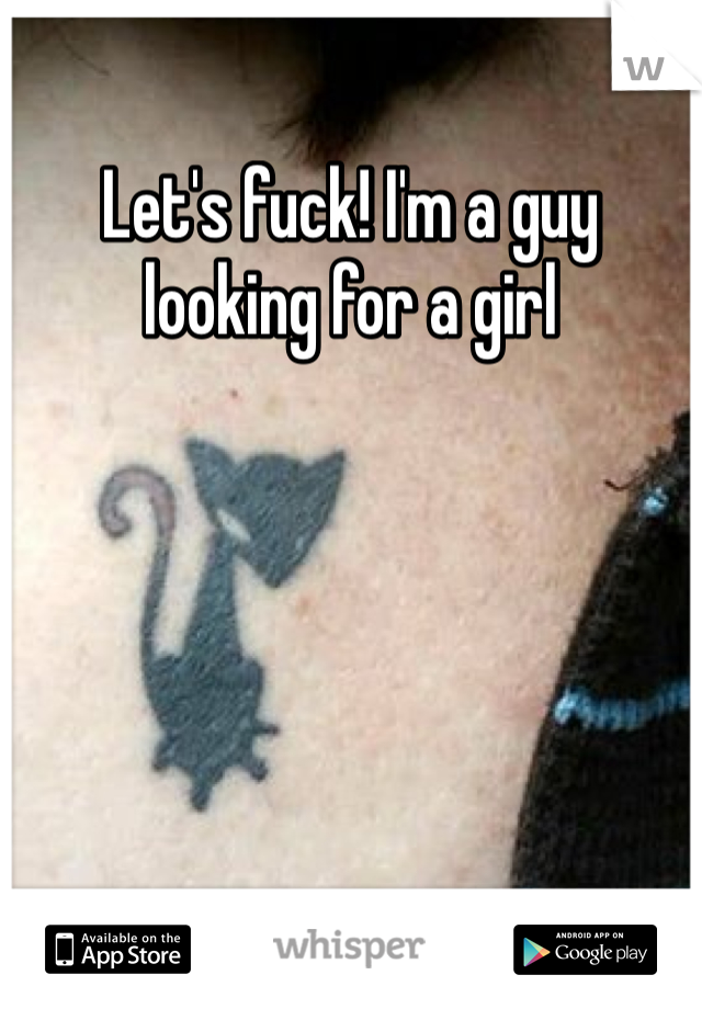 Let's fuck! I'm a guy looking for a girl