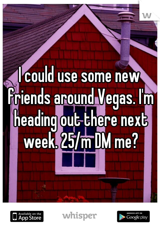 I could use some new friends around Vegas. I'm heading out there next week. 25/m DM me?