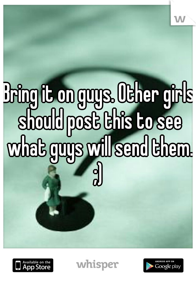 Bring it on guys. Other girls should post this to see what guys will send them.
 ;) 