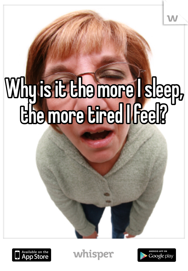 Why is it the more I sleep, the more tired I feel?