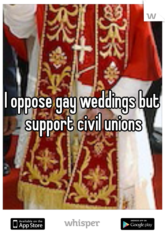 I oppose gay weddings but support civil unions