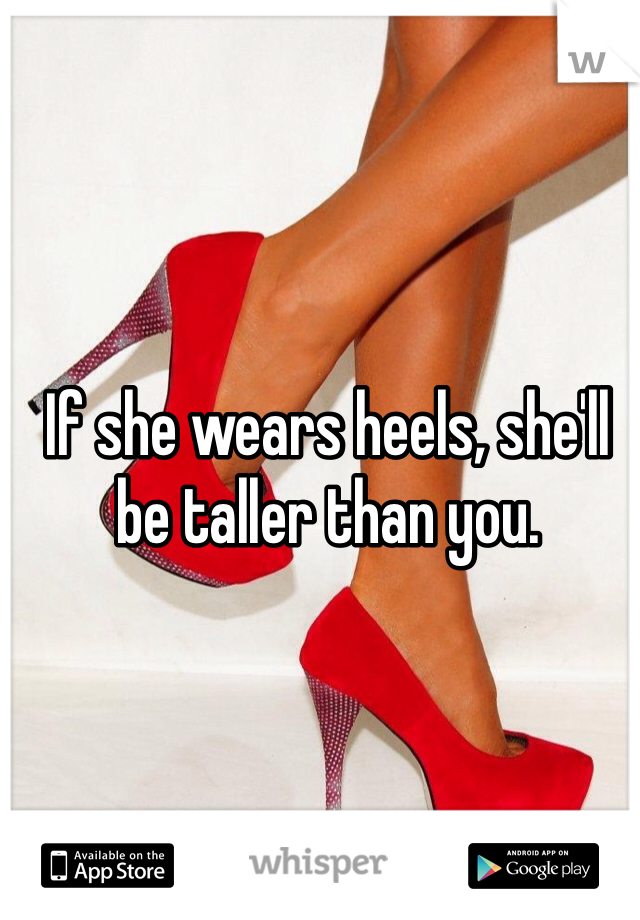 If she wears heels, she'll be taller than you. 