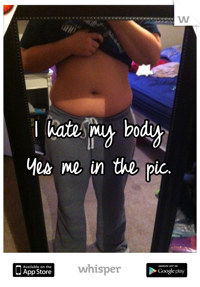 I hate my body
Yes me in the pic. 