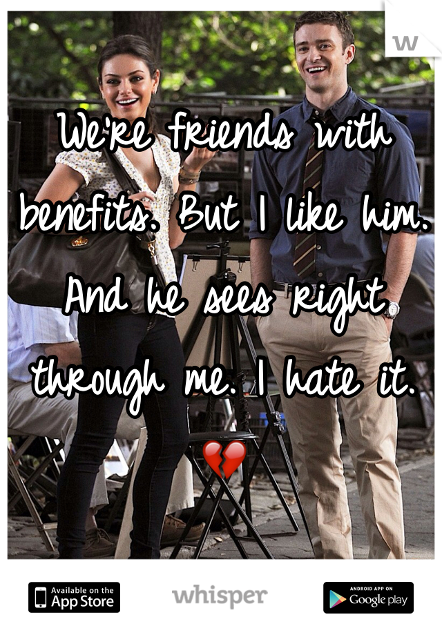 We're friends with benefits. But I like him. And he sees right through me. I hate it. 💔