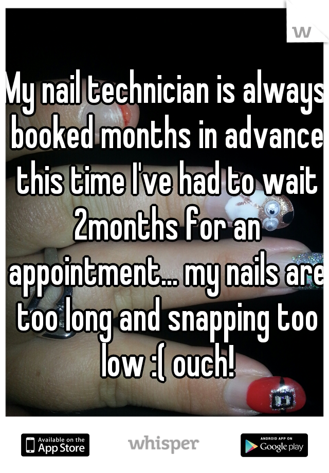 My nail technician is always booked months in advance this time I've had to wait 2months for an appointment... my nails are too long and snapping too low :( ouch!