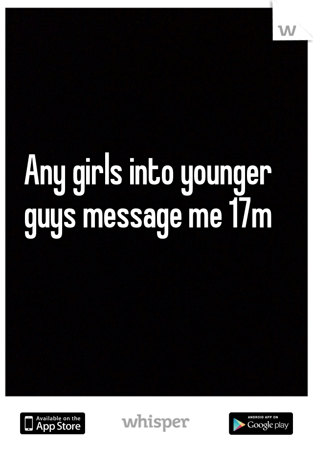 Any girls into younger guys message me 17m