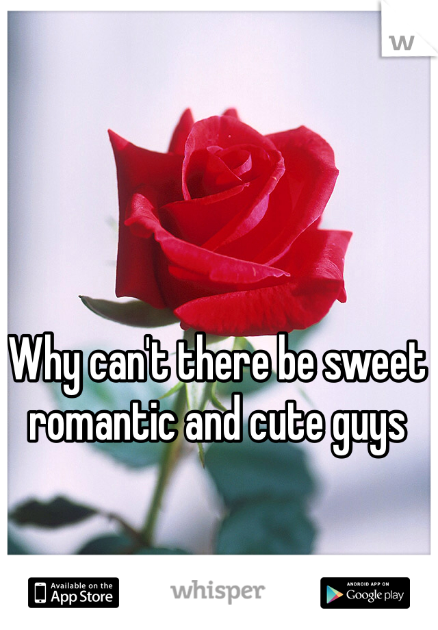 Why can't there be sweet romantic and cute guys 