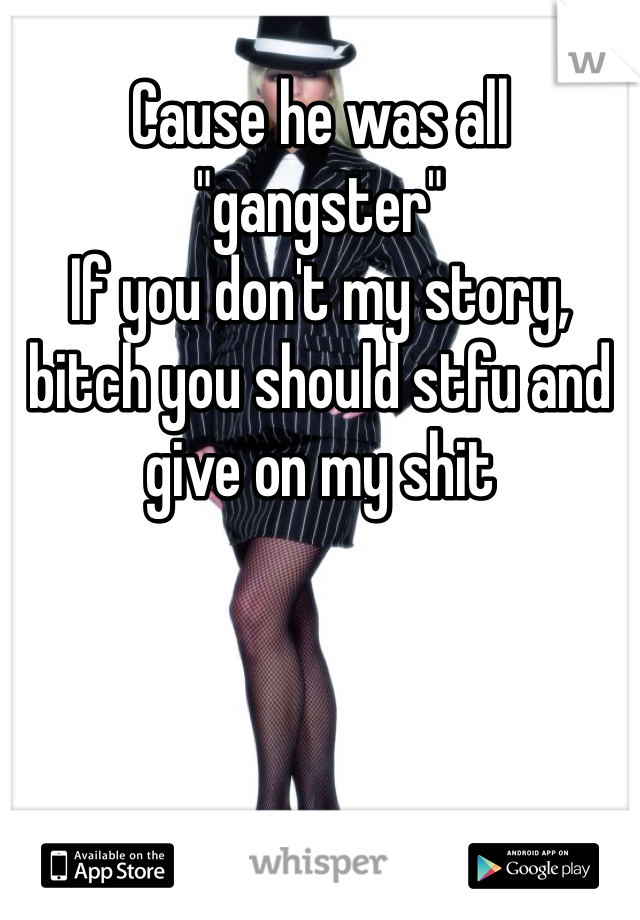 Cause he was all "gangster"
If you don't my story, bitch you should stfu and give on my shit