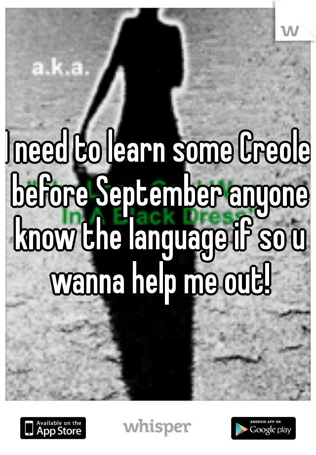 I need to learn some Creole before September anyone know the language if so u wanna help me out!