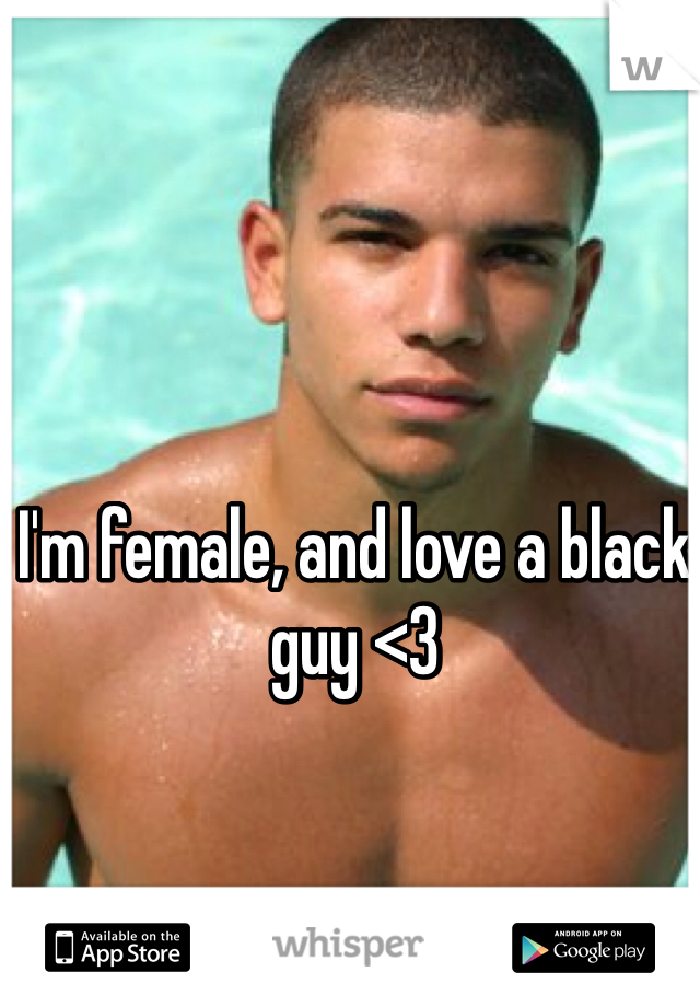 I'm female, and love a black guy <3