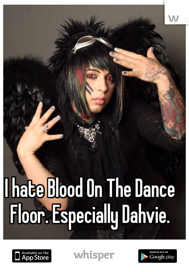 I hate Blood On The Dance Floor. Especially Dahvie.