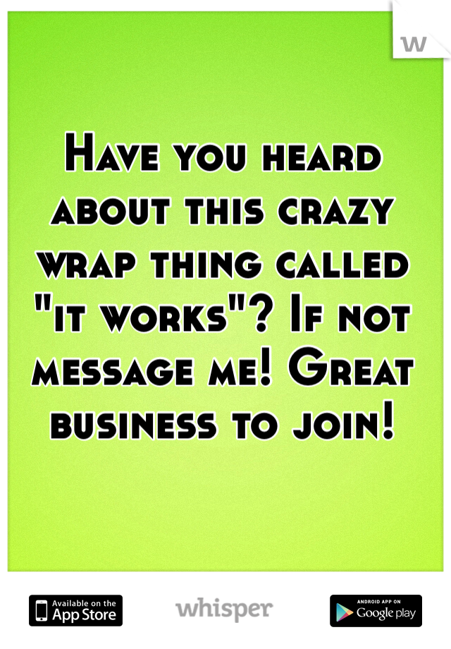 Have you heard about this crazy wrap thing called "it works"? If not message me! Great business to join! 