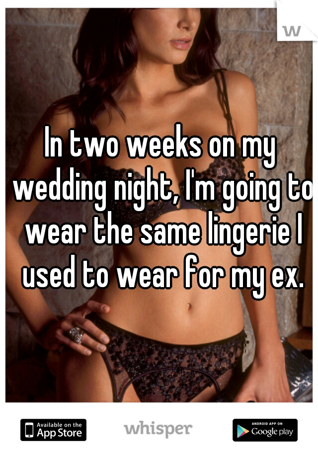 In two weeks on my wedding night, I'm going to wear the same lingerie I used to wear for my ex.